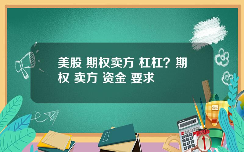 美股 期权卖方 杠杠？期权 卖方 资金 要求